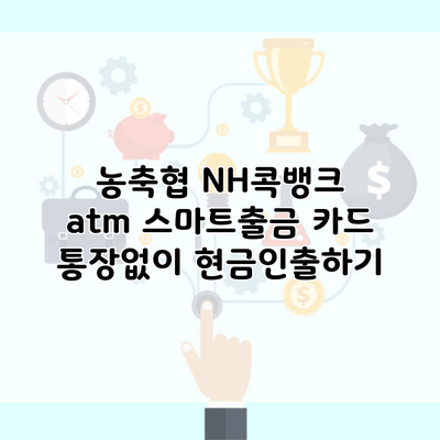 농축협 NH콕뱅크 atm 스마트출금 카드 통장없이 현금인출하기