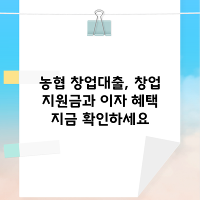 농협 창업대출, 창업 지원금과 이자 혜택 지금 확인하세요