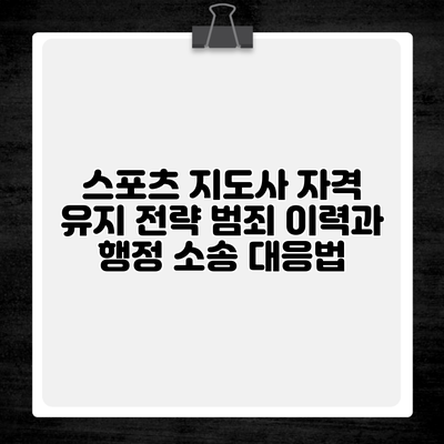 스포츠 지도사 자격 유지 전략 범죄 이력과 행정 소송 대응법