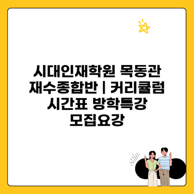 시대인재학원 목동관 재수종합반 | 커리큘럼 시간표 방학특강 모집요강