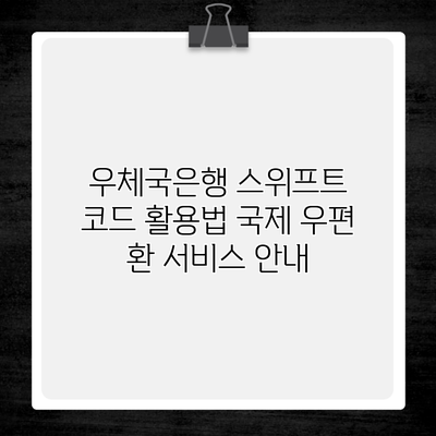 우체국은행 스위프트 코드 활용법 국제 우편 환 서비스 안내