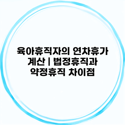 육아휴직자의 연차휴가 계산 | 법정휴직과 약정휴직 차이점