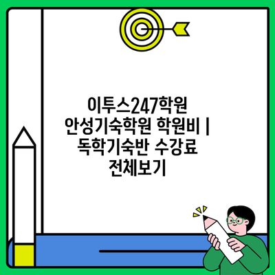 이투스247학원 안성기숙학원 학원비 | 독학기숙반 수강료 전체보기