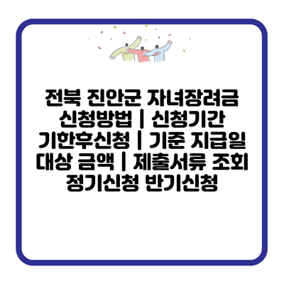 전북 진안군 자녀장려금 신청방법 | 신청기간 기한후신청 | 기준 지급일 대상 금액 | 제출서류 조회 정기신청 반기신청