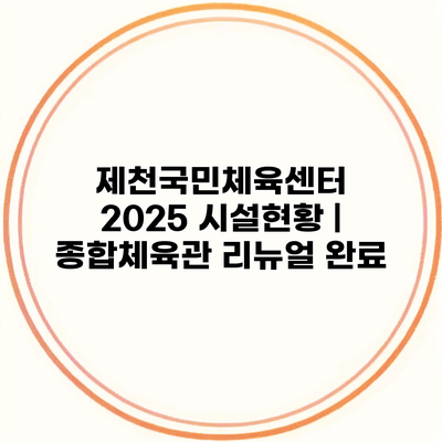 제천국민체육센터 2025 시설현황 | 종합체육관 리뉴얼 완료