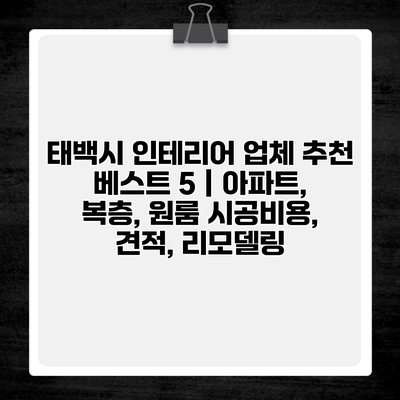 태백시 인테리어 업체 추천 베스트 5 | 아파트, 복층, 원룸 시공비용, 견적, 리모델링