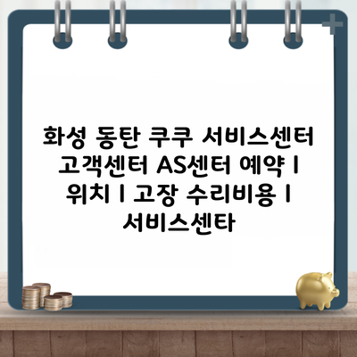 화성 동탄 쿠쿠 서비스센터 고객센터 AS센터 예약 l 위치 l 고장 수리비용 l 서비스센타