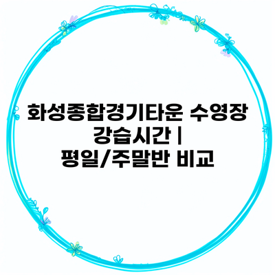 화성종합경기타운 수영장 강습시간 | 평일/주말반 비교