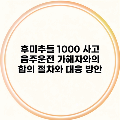 후미추돌 1000 사고 음주운전 가해자와의 합의 절차와 대응 방안