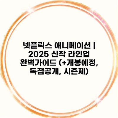 넷플릭스 애니메이션 | 2025 신작 라인업 완벽가이드 (+개봉예정, 독점공개, 시즌제)