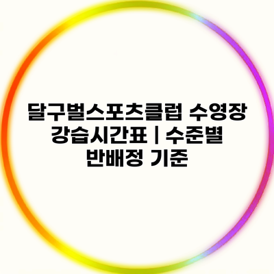 달구벌스포츠클럽 수영장 강습시간표 | 수준별 반배정 기준