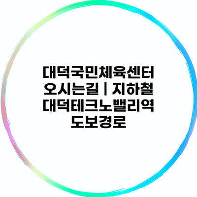 대덕국민체육센터 오시는길 | 지하철 대덕테크노밸리역 도보경로