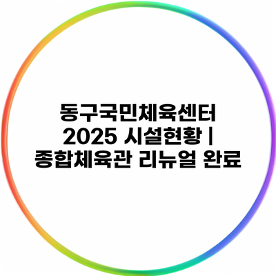 동구국민체육센터 2025 시설현황 | 종합체육관 리뉴얼 완료