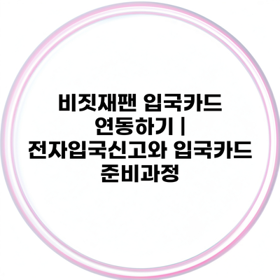 비짓재팬 입국카드 연동하기 | 전자입국신고와 입국카드 준비과정