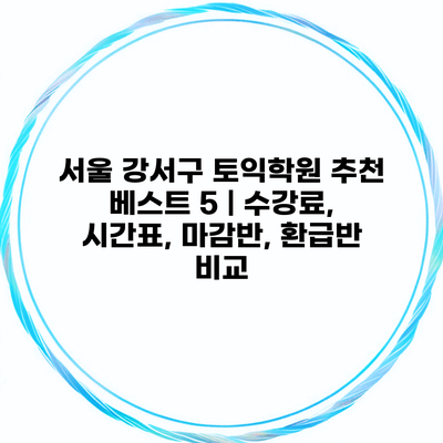 서울 강서구 토익학원 추천 베스트 5 | 수강료, 시간표, 마감반, 환급반 비교