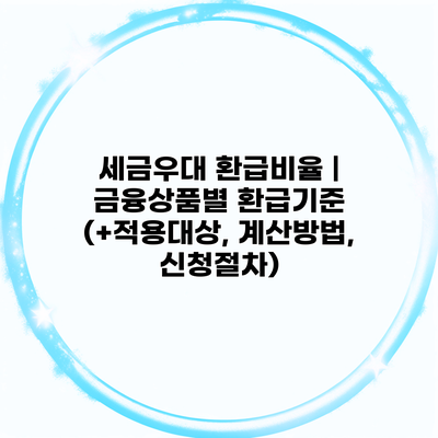 세금우대 환급비율 | 금융상품별 환급기준 (+적용대상, 계산방법, 신청절차)