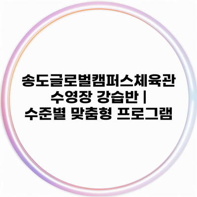 송도글로벌캠퍼스체육관 수영장 강습반 | 수준별 맞춤형 프로그램