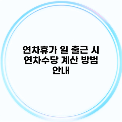 연차휴가 일 출근 시 연차수당 계산 방법 안내