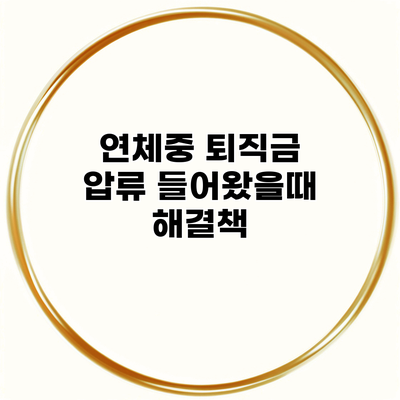 연체중 퇴직금 압류 들어왔을때 해결책