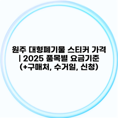 원주 대형폐기물 스티커 가격 | 2025 품목별 요금기준 (+구매처, 수거일, 신청)