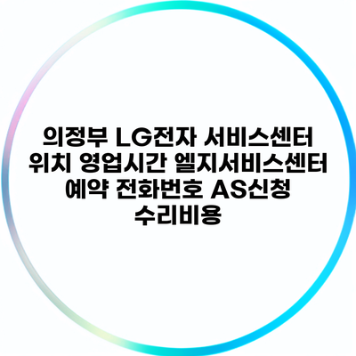 의정부 LG전자 서비스센터 위치 영업시간 엘지서비스센터 예약 전화번호 AS신청 수리비용