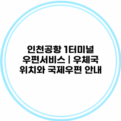 인천공항 1터미널 우편서비스 | 우체국 위치와 국제우편 안내