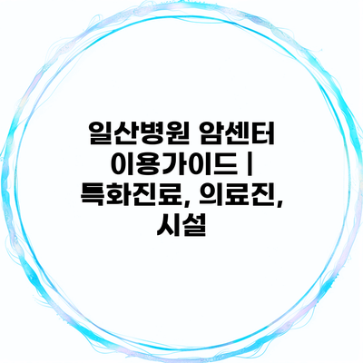 일산병원 암센터 이용가이드 | 특화진료, 의료진, 시설