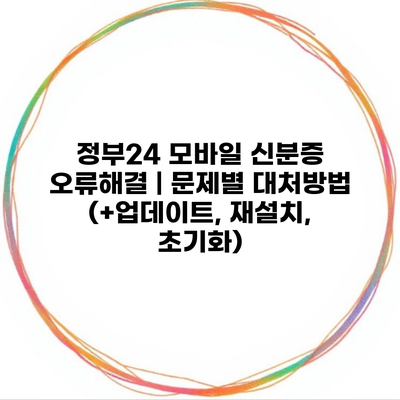 정부24 모바일 신분증 오류해결 | 문제별 대처방법 (+업데이트, 재설치, 초기화)