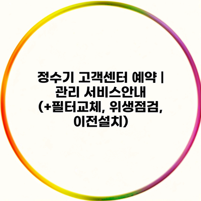 정수기 고객센터 예약 | 관리 서비스안내 (+필터교체, 위생점검, 이전설치)