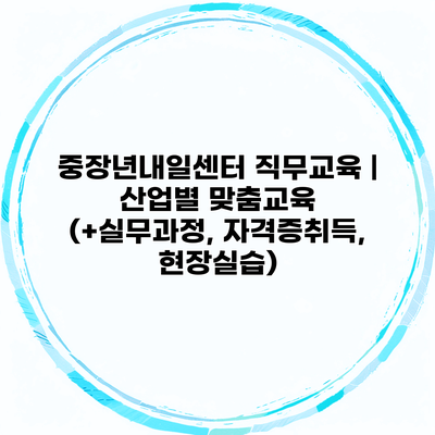 중장년내일센터 직무교육 | 산업별 맞춤교육 (+실무과정, 자격증취득, 현장실습)