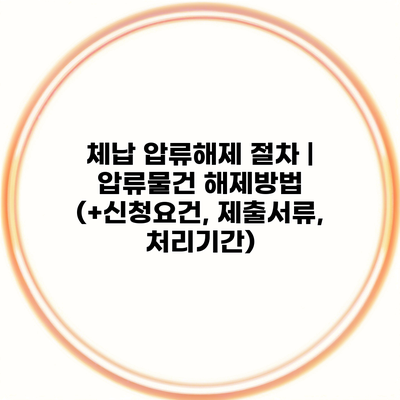 체납 압류해제 절차 | 압류물건 해제방법 (+신청요건, 제출서류, 처리기간)