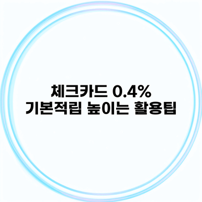 체크카드 0.4% 기본적립 높이는 활용팁