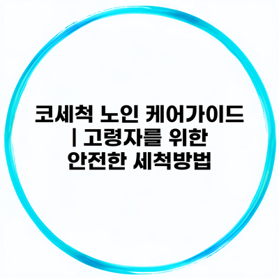 코세척 노인 케어가이드 | 고령자를 위한 안전한 세척방법