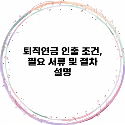 퇴직연금 인출 조건, 필요 서류 및 절차 설명