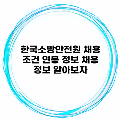 한국소방안전원 채용 조건 연봉 정보 채용 정보 알아보자