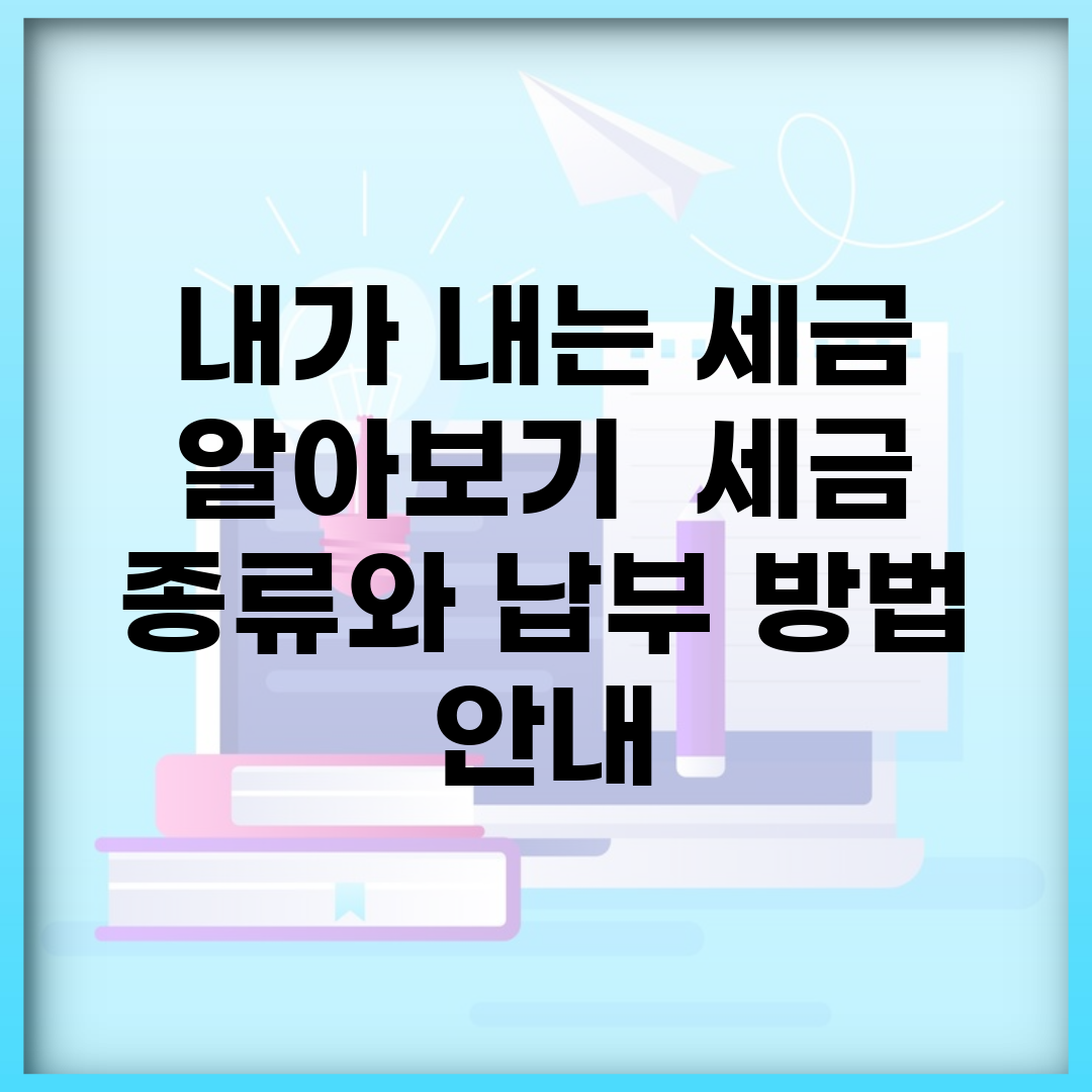 내가 내는 세금 알아보기 | 세금 종류와 납부 방법 안내