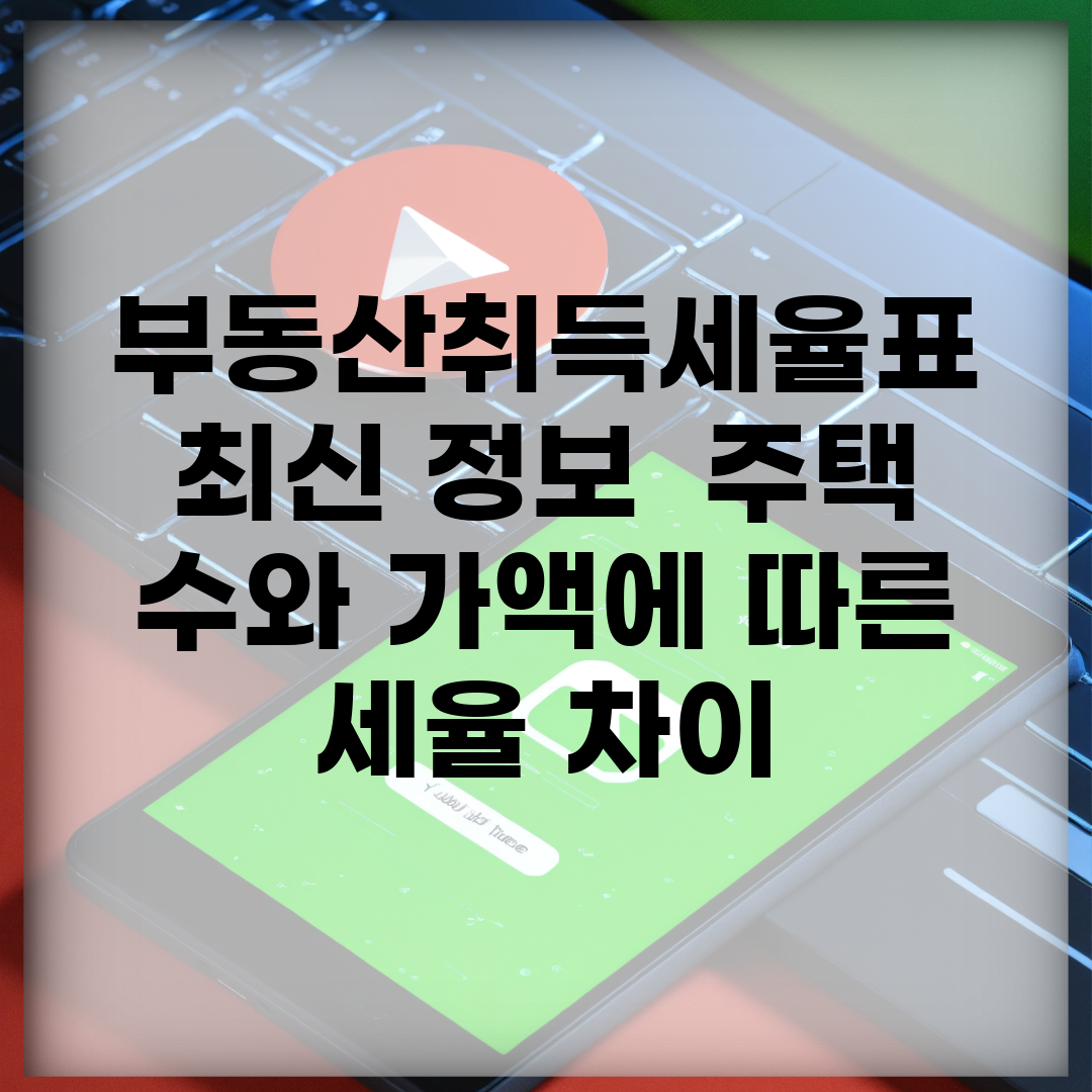 부동산취득세율표 최신 정보 | 주택 수와 가액에 따른 세율 차이