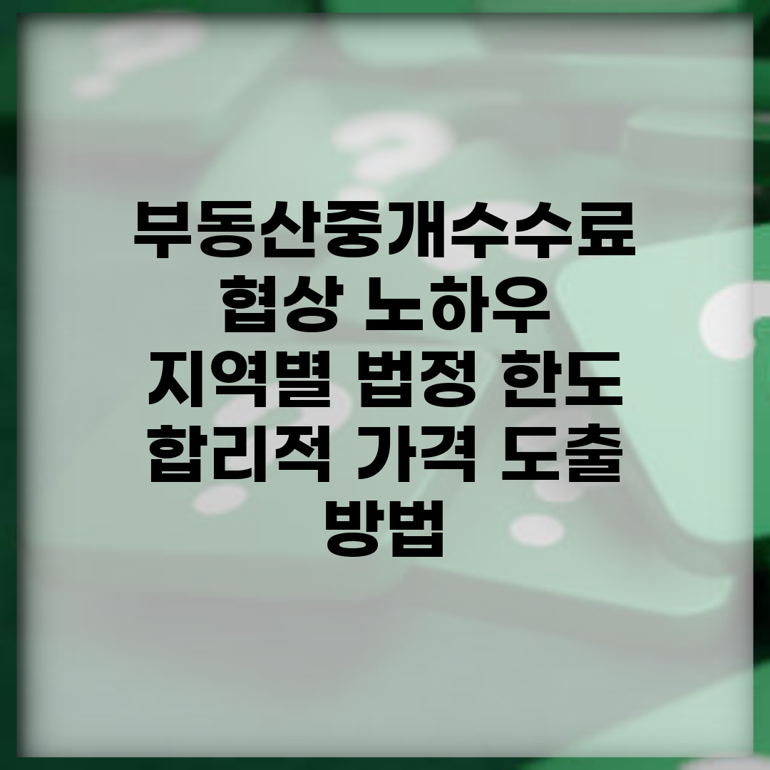 부동산중개수수료 협상 노하우 | 지역별 법정 한도 | 합리적 가격 도출 방법