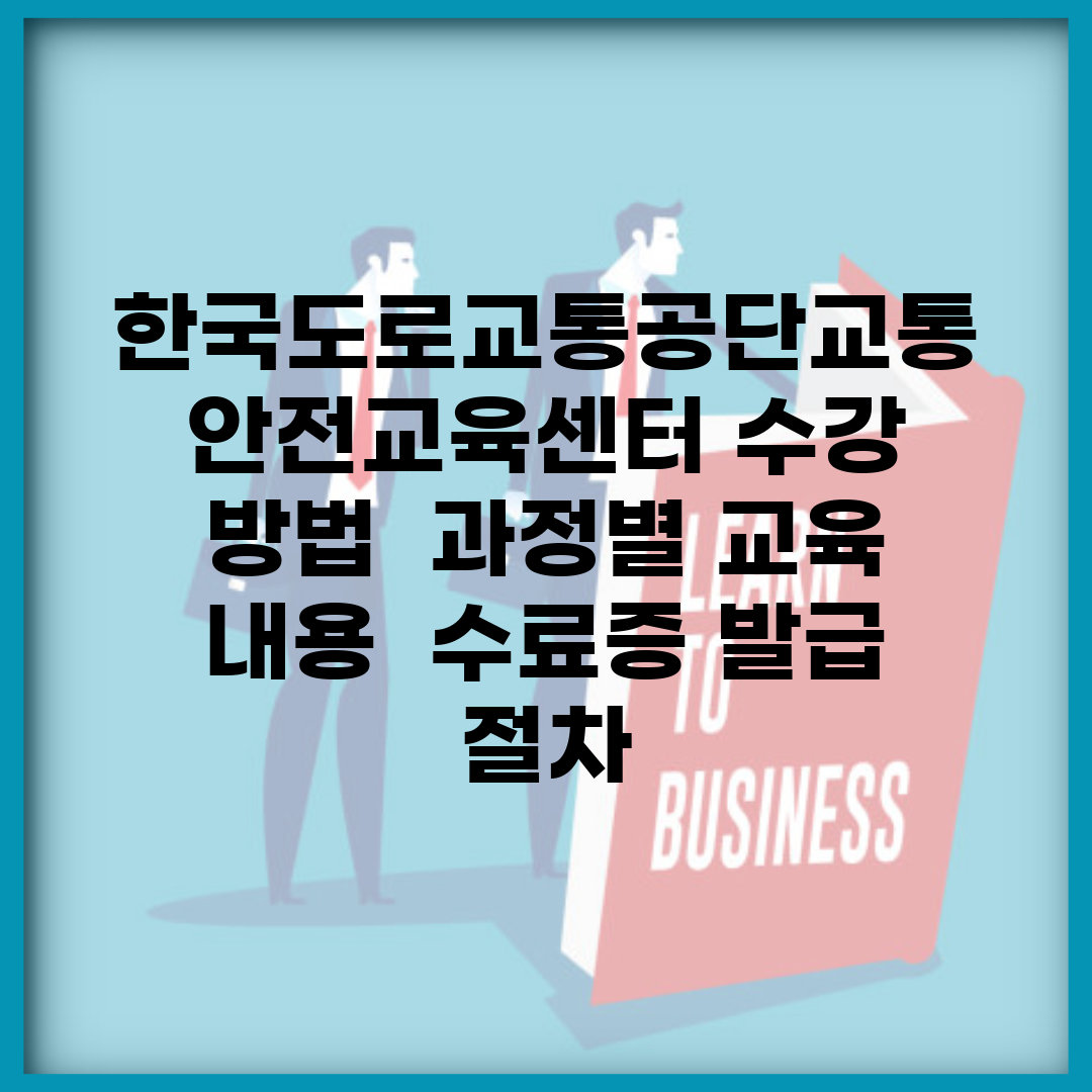 한국도로교통공단교통안전교육센터 수강 방법 | 과정별 교육 내용 | 수료증 발급 절차