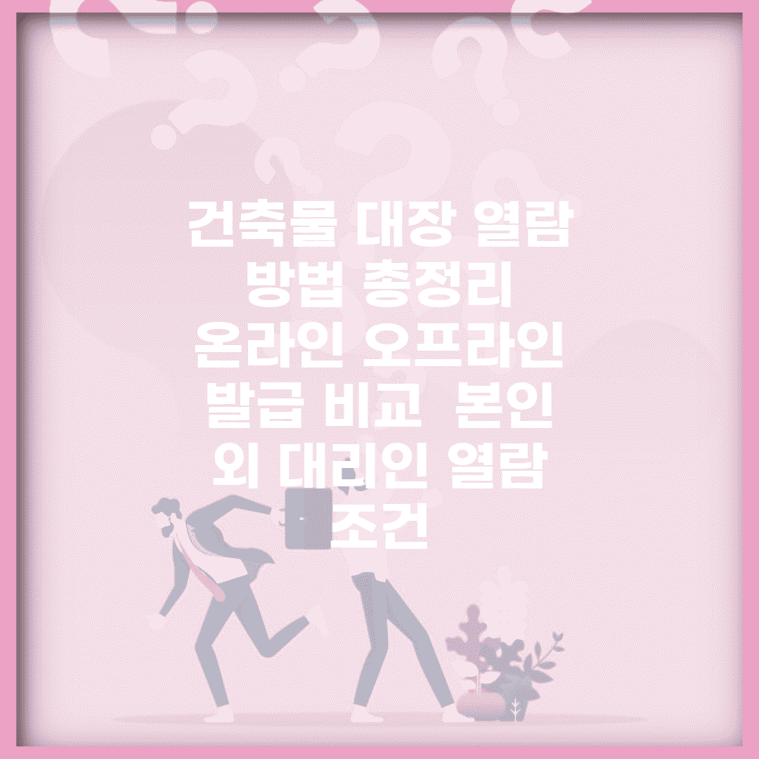 건축물 대장 열람 방법 총정리 | 온라인 오프라인 발급 비교 | 본인 외 대리인 열람 조건