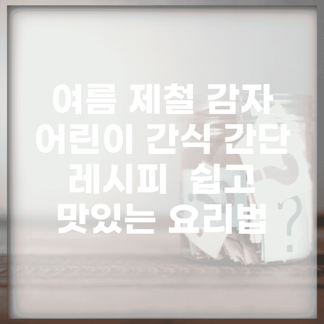 여름 제철 감자 어린이 간식 간단 레시피 | 쉽고 맛있는 요리법