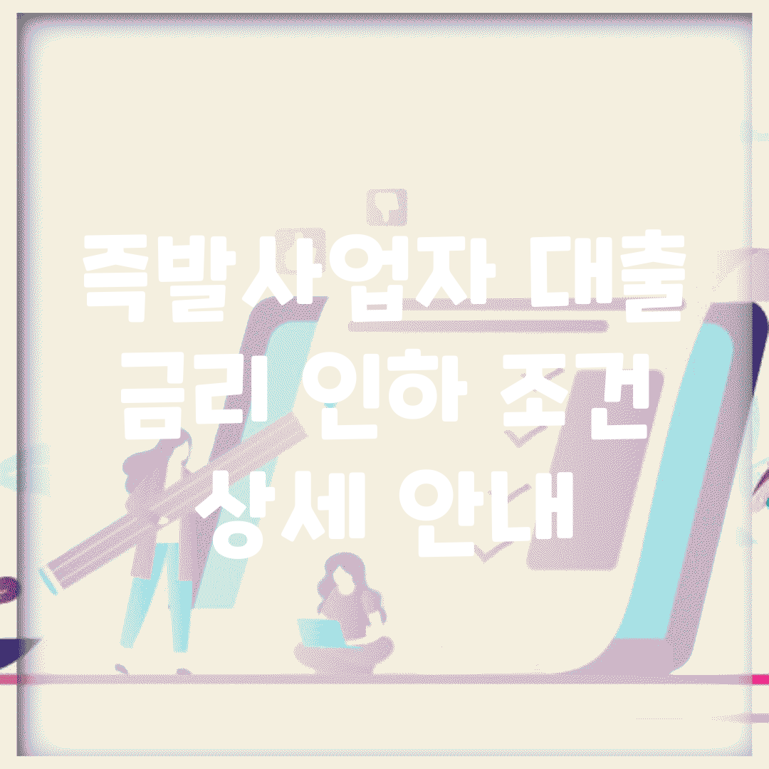 즉발사업자 대출 금리 인하 조건 | 상세 안내