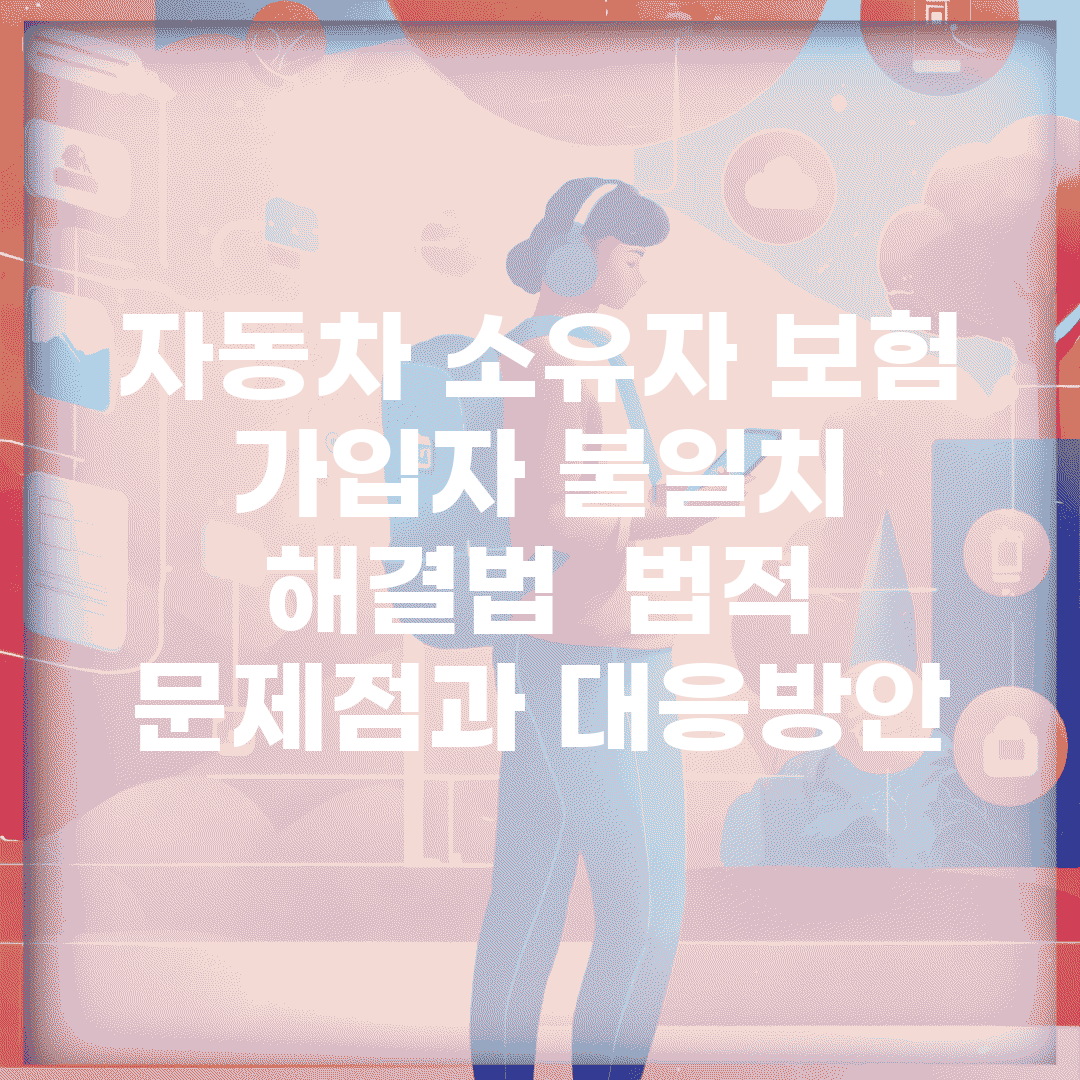 자동차 소유자 보험 가입자 불일치 해결법 | 법적 문제점과 대응방안
