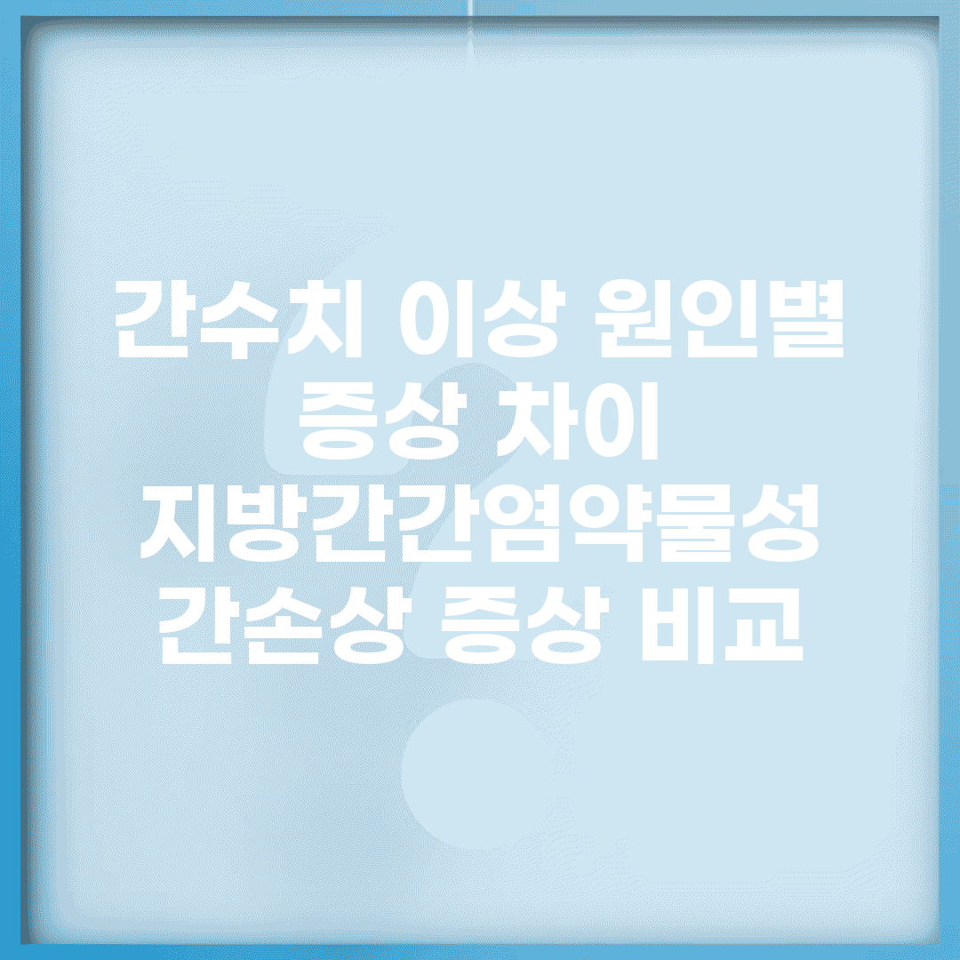 간수치 이상 원인별 증상 차이 | 지방간/간염/약물성 간손상 증상 비교