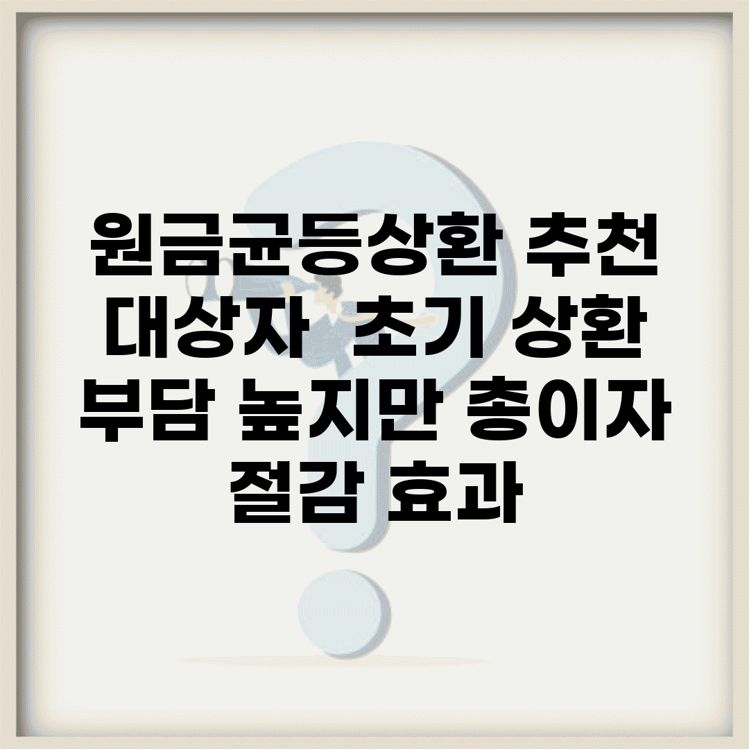 원금균등상환 추천 대상자 | 초기 상환 부담 높지만 총이자 절감 효과