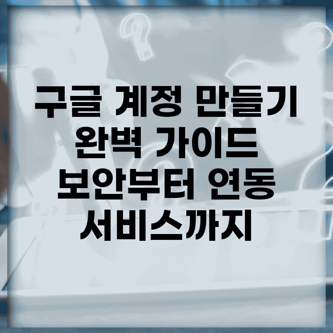 구글 계정 만들기 완벽 가이드 | 보안부터 연동 서비스까지