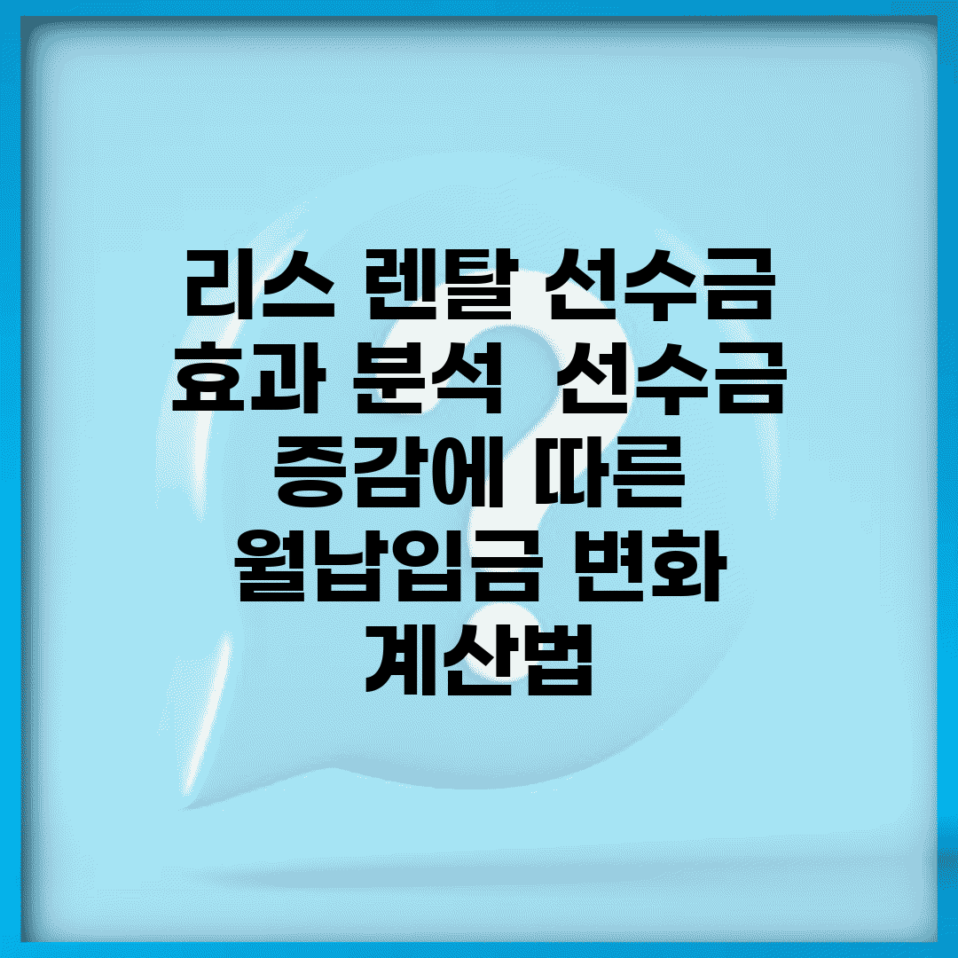 리스 렌탈 선수금 효과 분석 | 선수금 증감에 따른 월납입금 변화 계산법