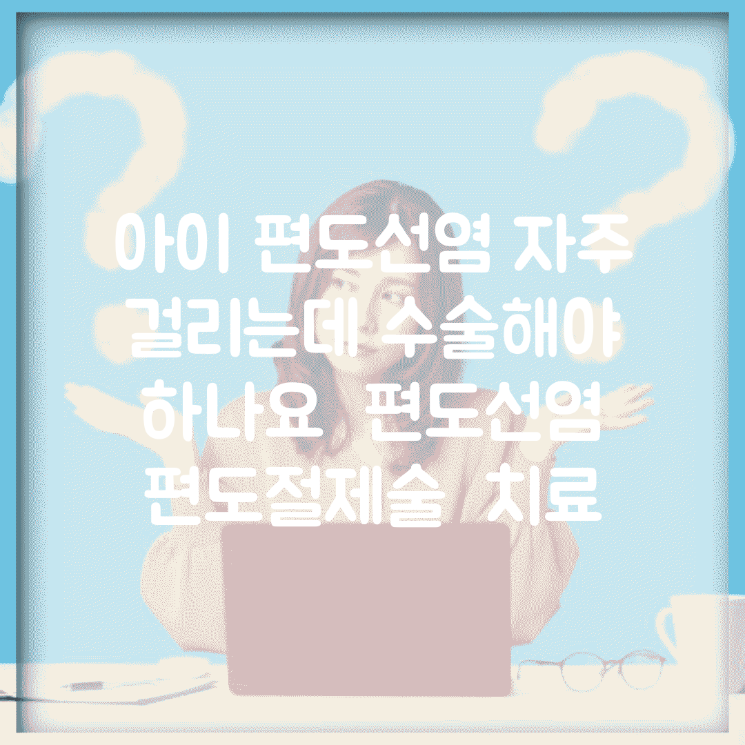 아이 편도선염 자주 걸리는데 수술해야 하나요 | 편도선염 | 편도절제술 | 치료