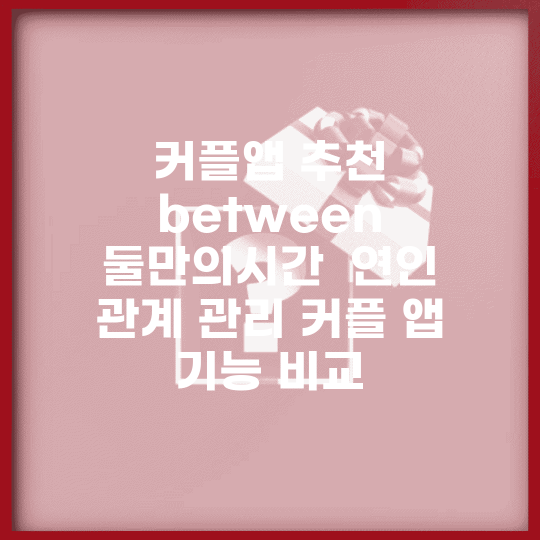 커플앱 추천 between 둘만의시간 | 연인 관계 관리 커플 앱 기능 비교