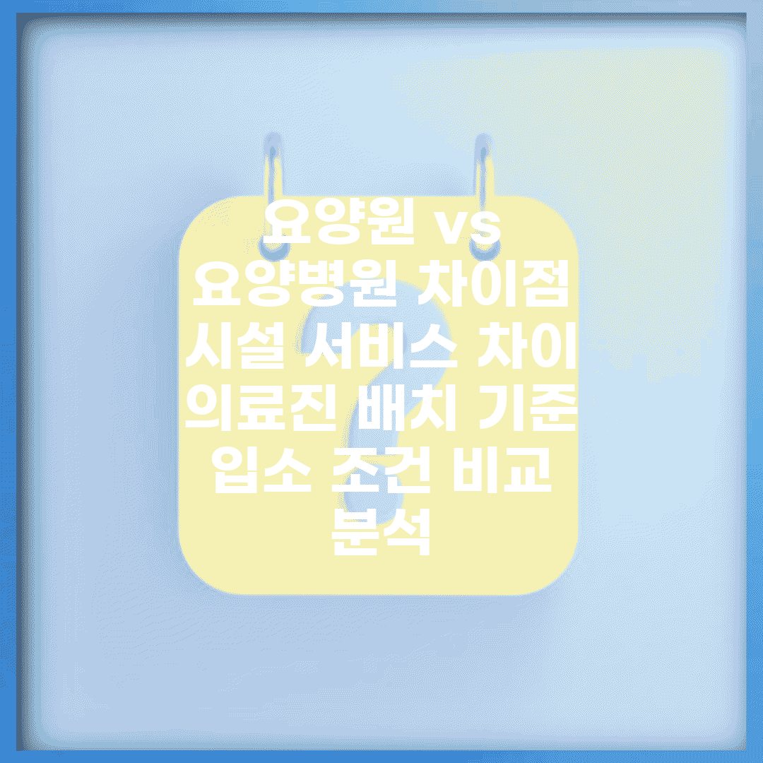 요양원 vs 요양병원 차이점 | 시설 서비스 차이 | 의료진 배치 기준 | 입소 조건 비교 분석